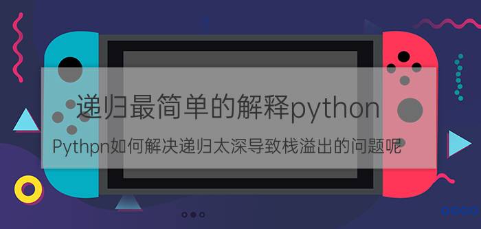 递归最简单的解释python Pythpn如何解决递归太深导致栈溢出的问题呢？